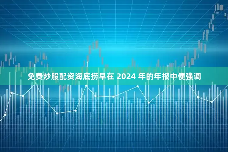 免费炒股配资海底捞早在 2024 年的年报中便强调