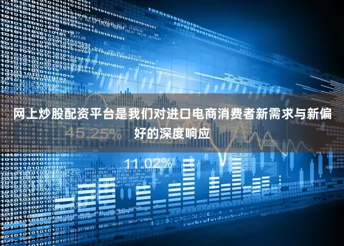 网上炒股配资平台是我们对进口电商消费者新需求与新偏好的深度响应