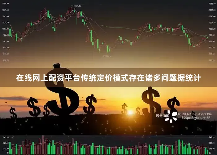 在线网上配资平台　　传统定价模式存在诸多问题　　据统计