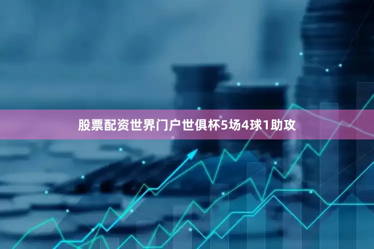 股票配资世界门户世俱杯5场4球1助攻
