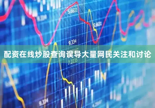 配资在线炒股查询误导大量网民关注和讨论