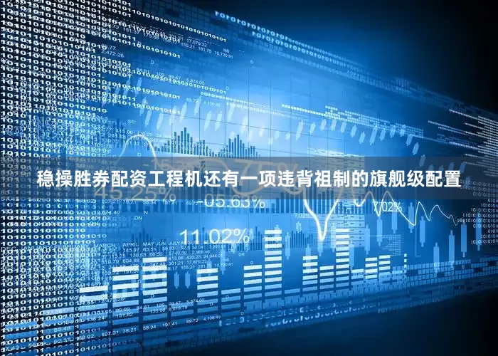 稳操胜券配资工程机还有一项违背祖制的旗舰级配置