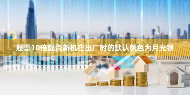 股票10倍配资新机在出厂时的默认颜色为月光银