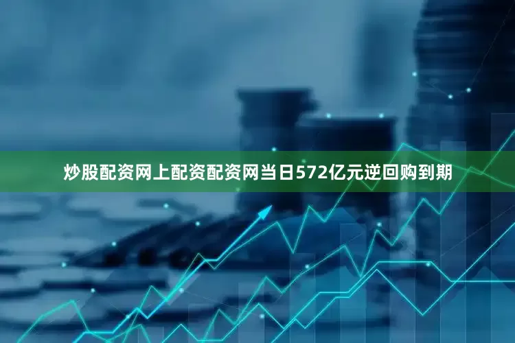 炒股配资网上配资配资网当日572亿元逆回购到期