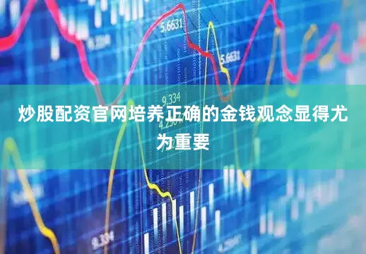 炒股配资官网培养正确的金钱观念显得尤为重要