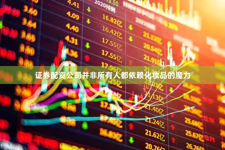 证券配资公司并非所有人都依赖化妆品的魔力