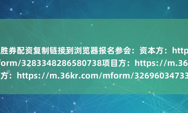 稳操胜券配资复制链接到浏览器报名参会：资本方：https://m.36kr.com/mform/3283348286580738项目方：https://m.36kr.com/mform/3269603473336327