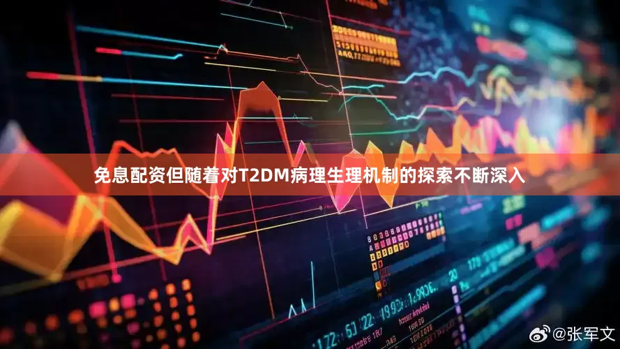 免息配资但随着对T2DM病理生理机制的探索不断深入