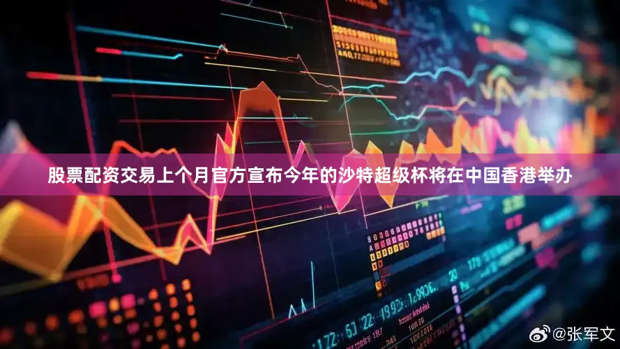 股票配资交易上个月官方宣布今年的沙特超级杯将在中国香港举办