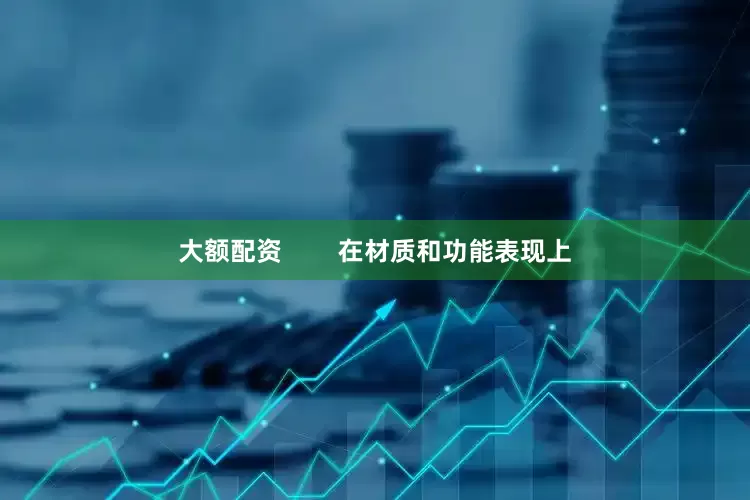 大额配资        在材质和功能表现上