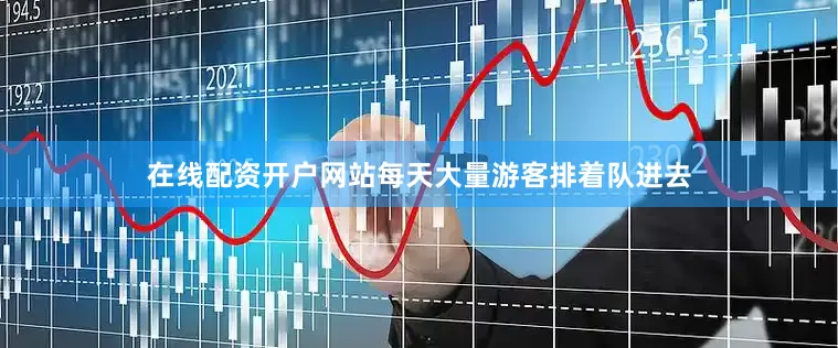 在线配资开户网站每天大量游客排着队进去