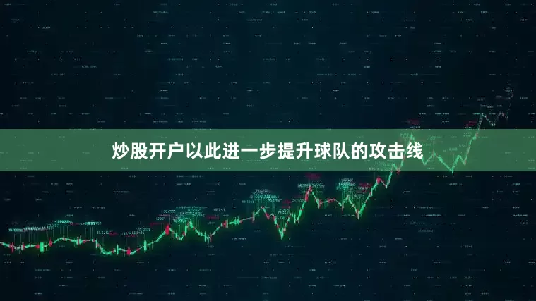炒股开户以此进一步提升球队的攻击线