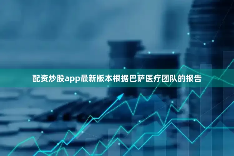 配资炒股app最新版本根据巴萨医疗团队的报告