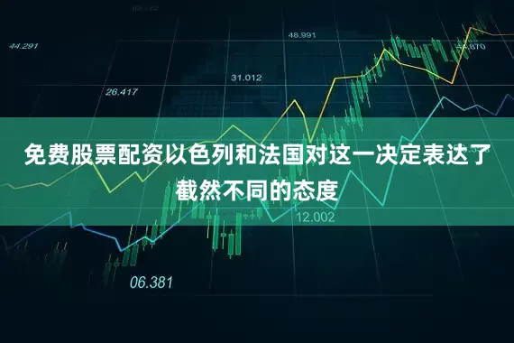 免费股票配资以色列和法国对这一决定表达了截然不同的态度
