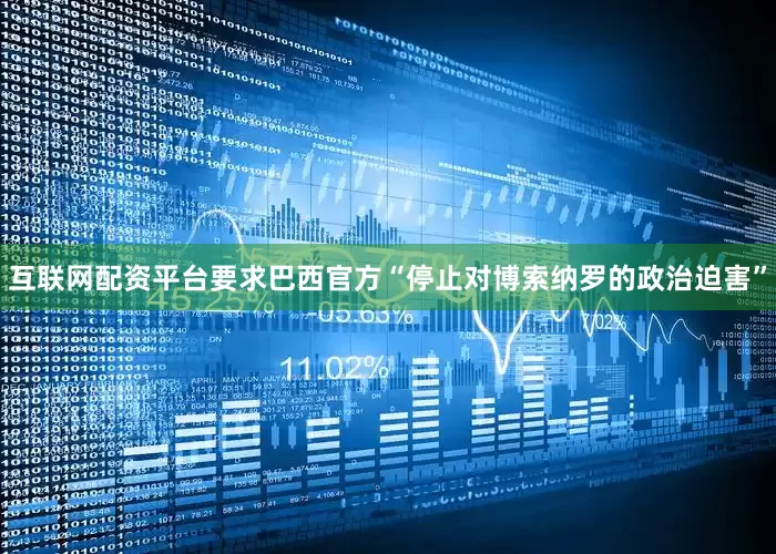 互联网配资平台要求巴西官方“停止对博索纳罗的政治迫害”