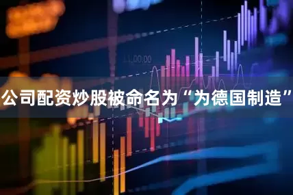 公司配资炒股被命名为“为德国制造”