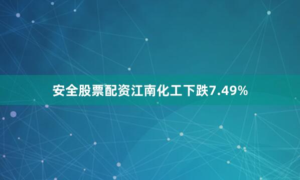 安全股票配资江南化工下跌7.49%