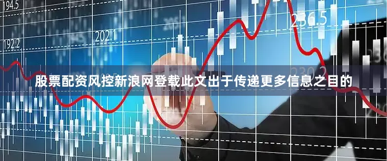 股票配资风控新浪网登载此文出于传递更多信息之目的