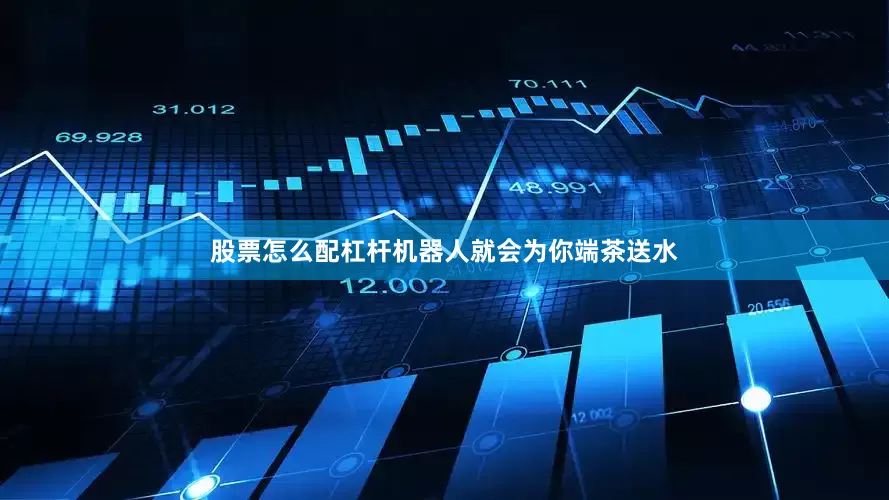 股票怎么配杠杆机器人就会为你端茶送水