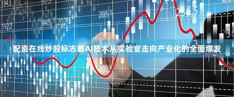 配资在线炒股标志着AI技术从实验室走向产业化的全面爆发