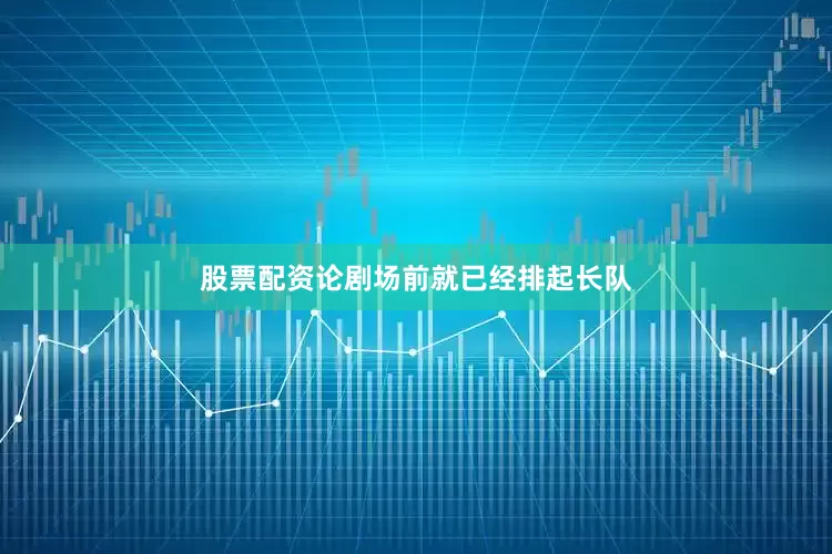 股票配资论剧场前就已经排起长队