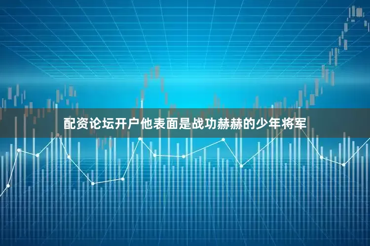 配资论坛开户他表面是战功赫赫的少年将军