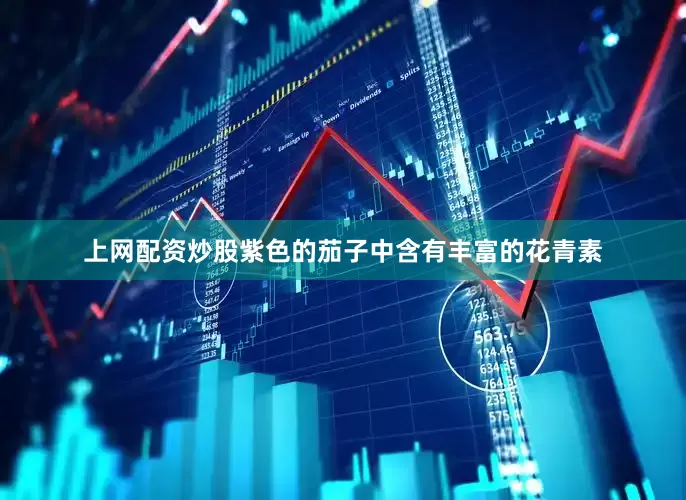 上网配资炒股紫色的茄子中含有丰富的花青素