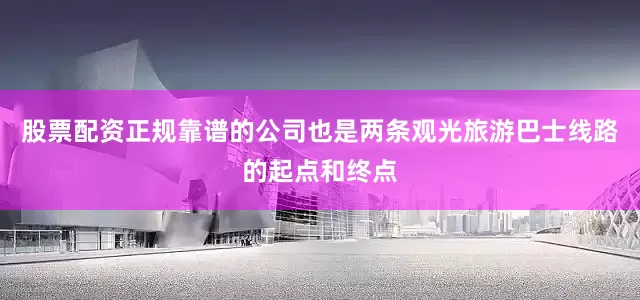 股票配资正规靠谱的公司也是两条观光旅游巴士线路的起点和终点