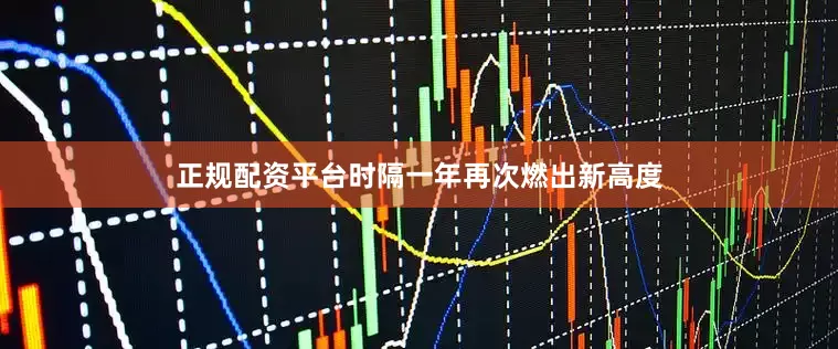 正规配资平台时隔一年再次燃出新高度