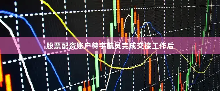 股票配资账户待宇航员完成交接工作后