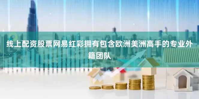 线上配资股票网易红彩拥有包含欧洲美洲高手的专业外籍团队