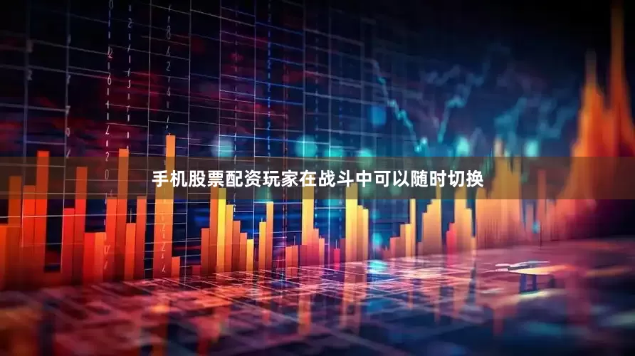 手机股票配资玩家在战斗中可以随时切换