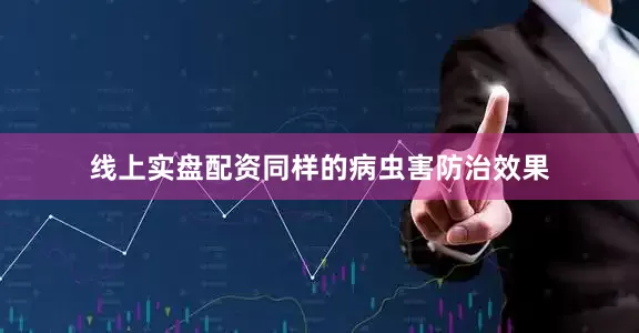 线上实盘配资同样的病虫害防治效果