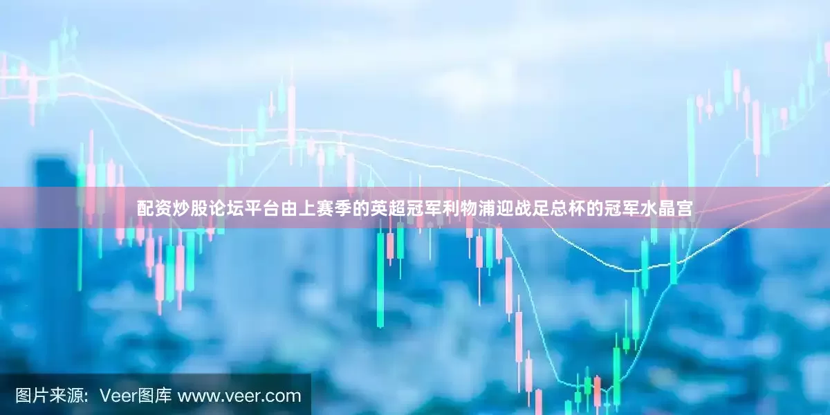 配资炒股论坛平台由上赛季的英超冠军利物浦迎战足总杯的冠军水晶宫