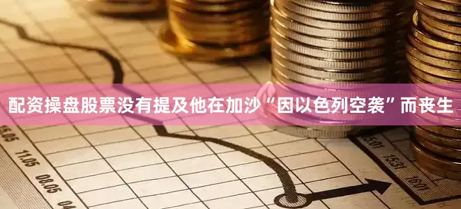 配资操盘股票没有提及他在加沙“因以色列空袭”而丧生