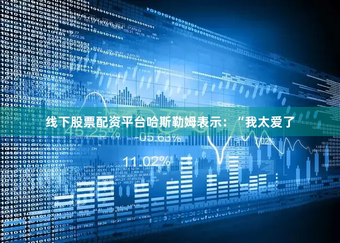 线下股票配资平台　　哈斯勒姆表示：“我太爱了