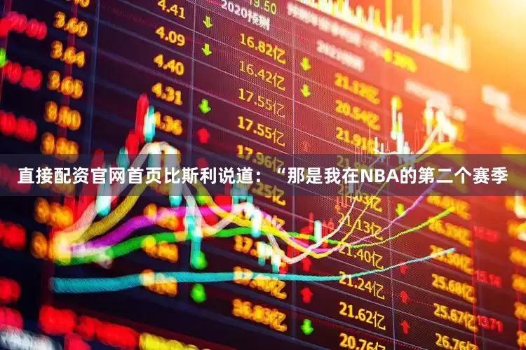 直接配资官网首页　　比斯利说道：“那是我在NBA的第二个赛季