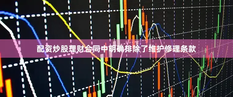 配资炒股理财合同中明确排除了维护修理条款