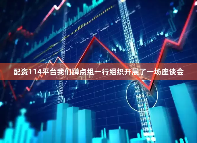 配资114平台我们蹲点组一行组织开展了一场座谈会