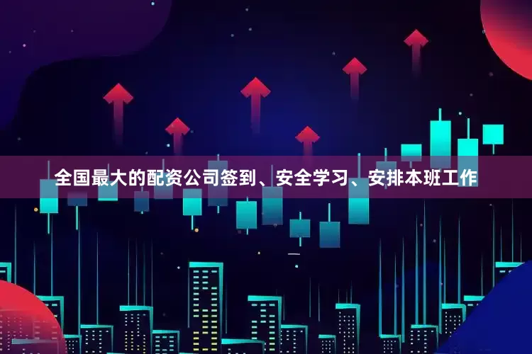 全国最大的配资公司签到、安全学习、安排本班工作
