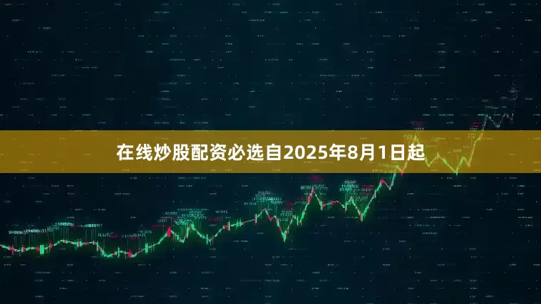 在线炒股配资必选自2025年8月1日起