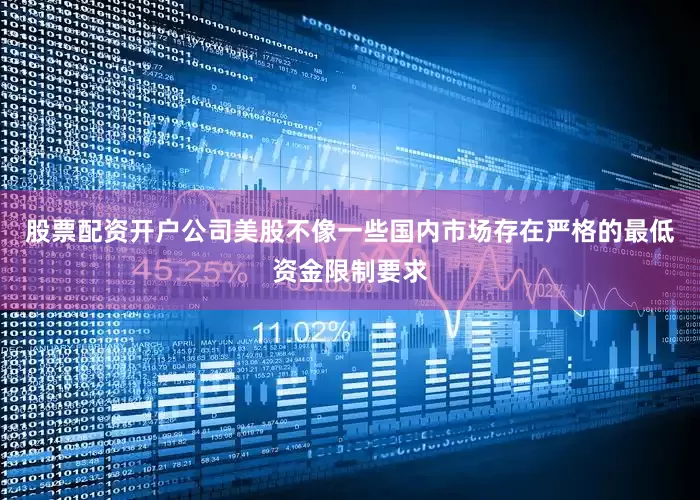 股票配资开户公司美股不像一些国内市场存在严格的最低资金限制要求