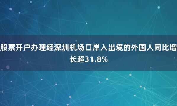 股票开户办理经深圳机场口岸入出境的外国人同比增长超31.8%